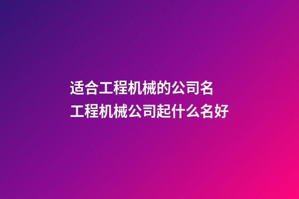 适合工程机械的公司名 工程机械公司起什么名好